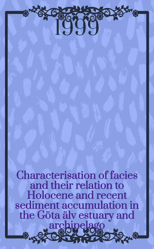 Characterisation of facies and their relation to Holocene and recent sediment accumulation in the G&ouml;ta &auml;lv estuary and archipelago = Характеристика фаций и их связь с голоценовым и современным осадконакоплением в эстуарии и архипелаге реки Гета-Эльв.
