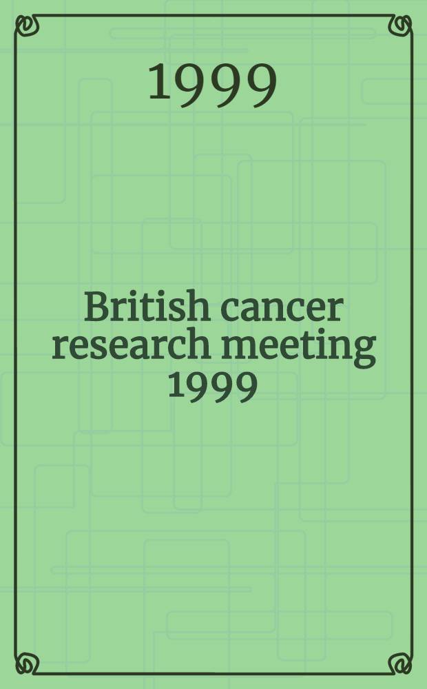 British cancer research meeting 1999 = Британское исследование рака, совещание 1999, 11-14 июля, Эдинбург.