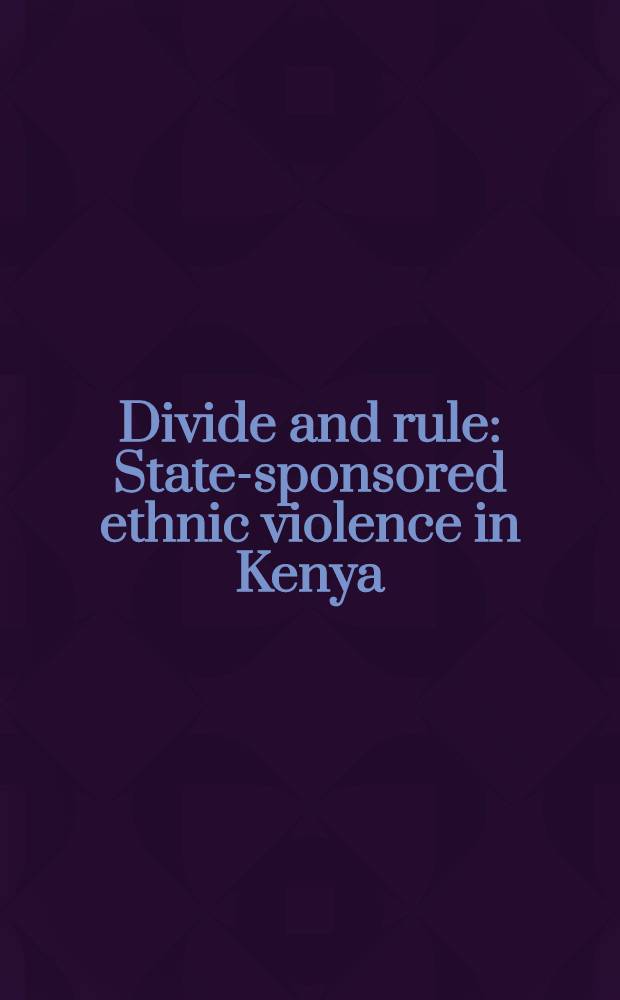 Divide and rule : State-sponsored ethnic violence in Kenya = Государственное спонсорство этнического безумия в Кении.