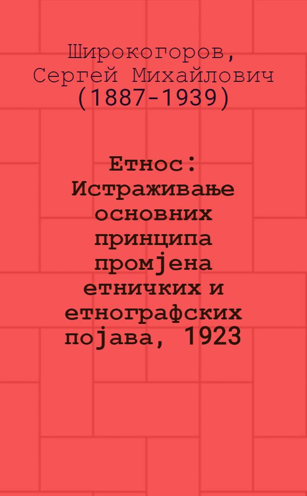 Етнос : Истраживање основних принципа промjена етничких и етнографских поjава, 1923 = Этнос.