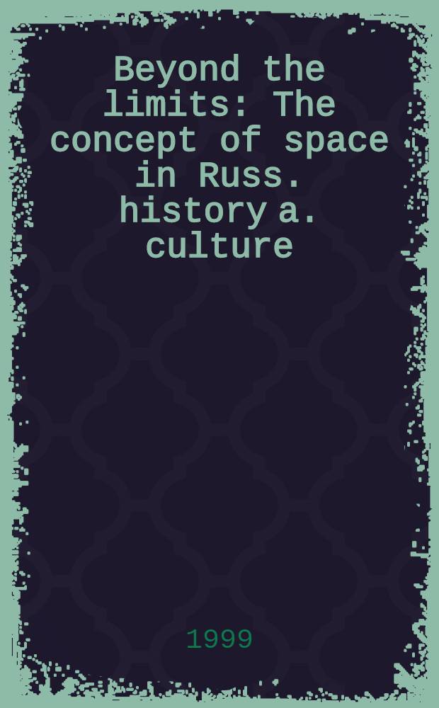Beyond the limits : The concept of space in Russ. history a. culture = Вдали от границ. Концепция пространства в русской истории и культуре .