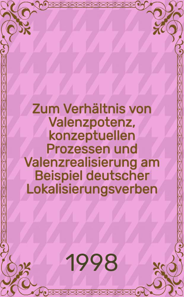 Zum Verhältnis von Valenzpotenz, konzeptuellen Prozessen und Valenzrealisierung am Beispiel deutscher Lokalisierungsverben : Inaug.-Diss = К отношению валентности, концептуальных процессов и реализации валентности на ппримере немецких глаголов.