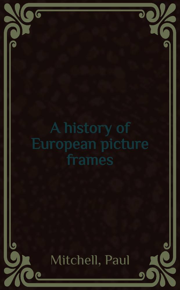 A history of European picture frames = История европейских рам для картин.