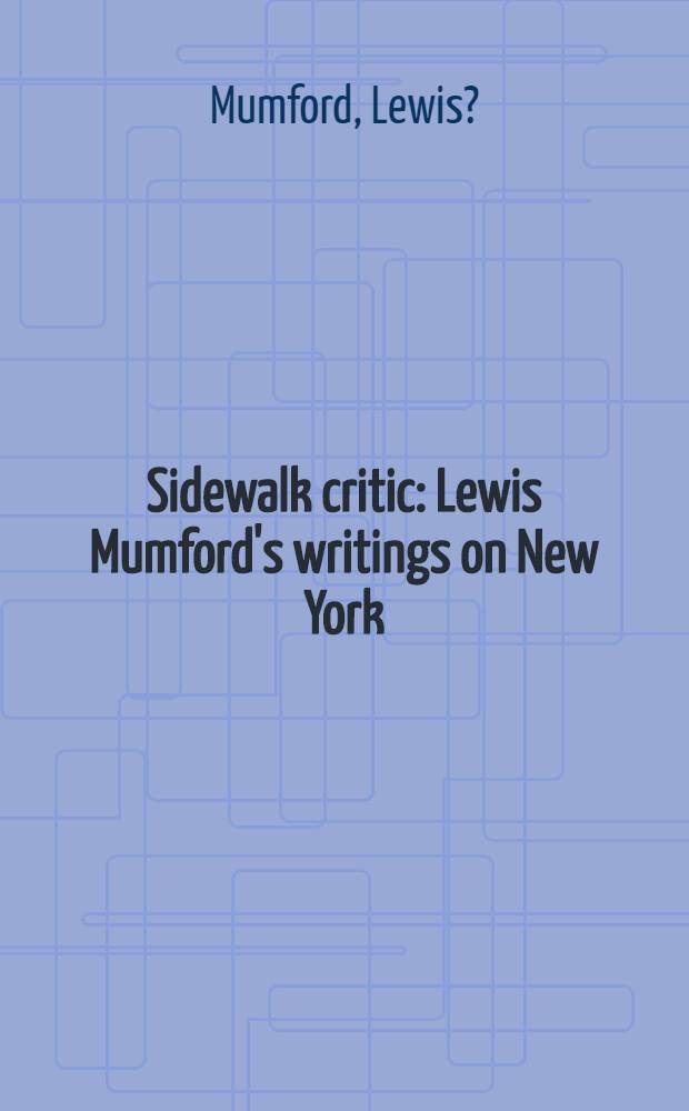 Sidewalk critic : Lewis Mumford's writings on New York : Essays from "New Yorker", publ. between 1931 a. 1940 = Записки о Нью-Йорке Люиса Мамфорда.