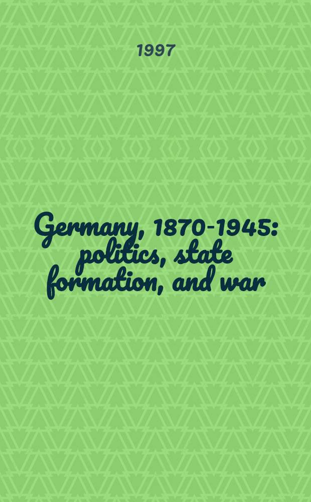 Germany, 1870-1945: politics, state formation, and war = Германия 1870 - 1945. Политика, государственное устройство и война.