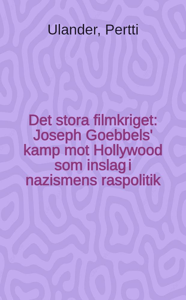 Det stora filmkriget : Joseph Goebbels' kamp mot Hollywood som inslag i nazismens raspolitik : Diss. = История киноборьбы.Борьба Геббельса против Голливуда: одна из черт расовой политики.