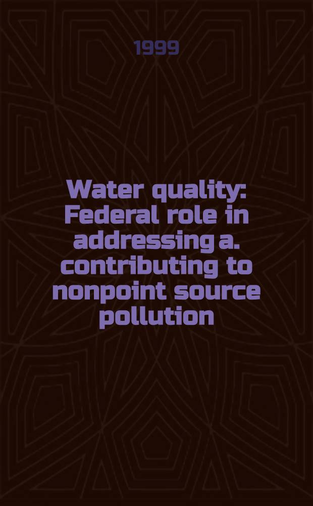 Water quality : Federal role in addressing a. contributing to nonpoint source pollution : Rep.to the chairman, Subcomm. on water resources a. environment, Comm.on transportation a. infrastructure,House of representatives