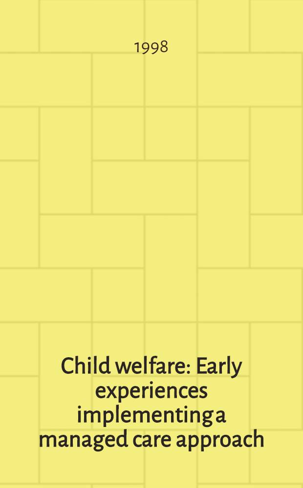 Child welfare : Early experiences implementing a managed care approach : Rep. to the chairman, Subcomm. on human resources, Comm. on ways a. means, House of representatives