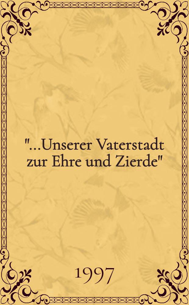 "...Unserer Vaterstadt zur Ehre und Zierde" : 120 Jahre bürgerliche Sammeltätigkeit : Geschichte eines Museumsvereins, 1877-1997 = "...К чести и красе нашего родного города".