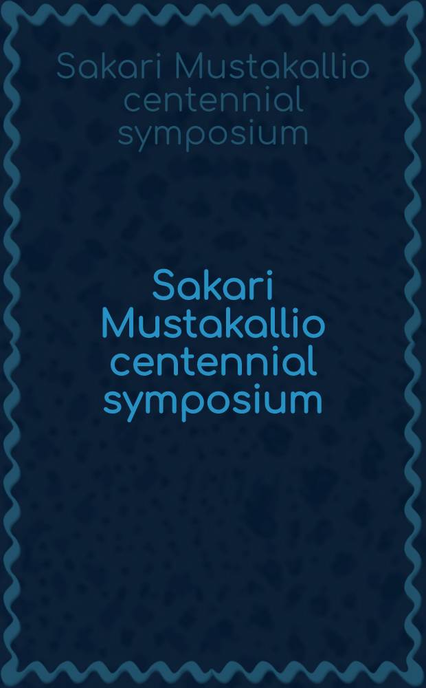 Sakari Mustakallio centennial symposium : 8-9 Jan. 1999, Helsinki, Finland = Симпозиум, посвященный 100-летию Сакари Мустакаллио, 8-9 января 1999, Хельсинки, Финляндия.
