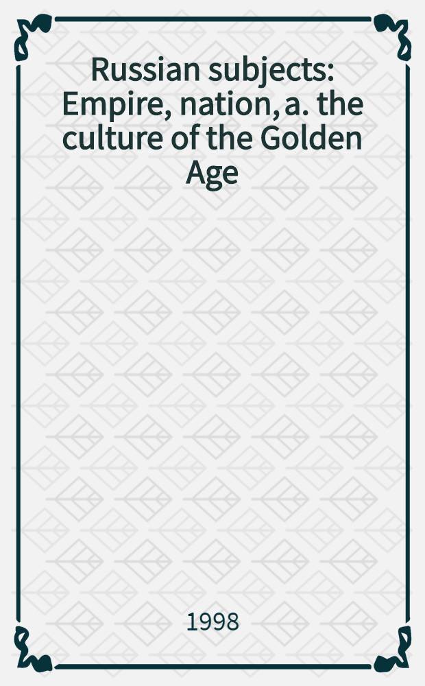 Russian subjects : Empire, nation, a. the culture of the Golden Age = Русские темы.