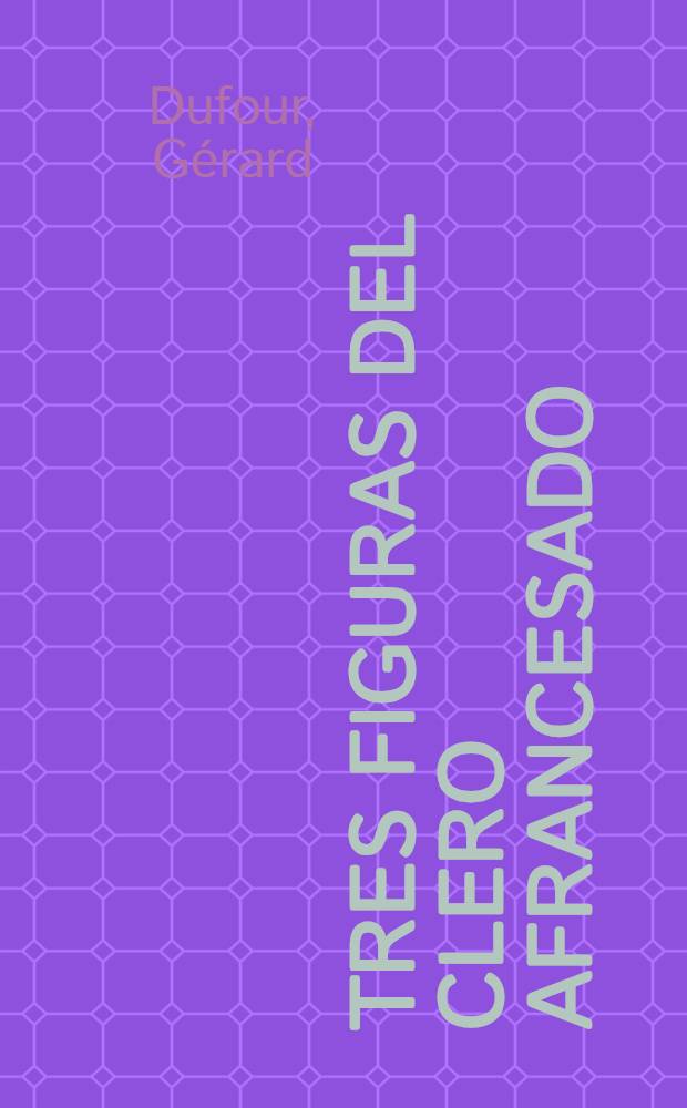 Tres figuras del Clero afrancesado : (D. Félix Amat, D. Vicente Román Gómez, D. Ramón José de Arce) : Actas de la Mesa redonda, Aix-en-Provence, 26 de abr. de 1986