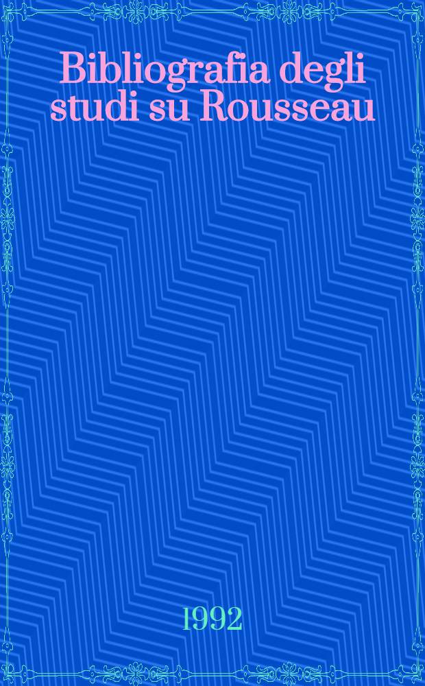 Bibliografia degli studi su Rousseau (1941-1990) : App. Bibliogr. gen. delle opere di G.G. Rousseau (1950-1990)