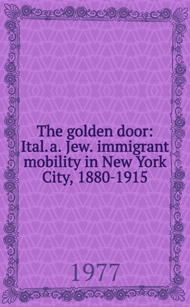 The golden door : Ital. a. Jew. immigrant mobility in New York City, 1880-1915 = Золотая дверь.Итальянские и Еврейские иммигранты в Нью-Йорке 1880-1915.