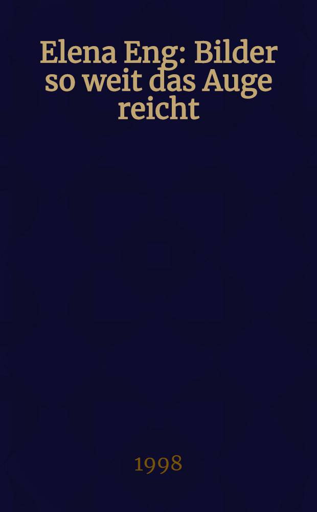 Elena Eng : Bilder so weit das Auge reicht : Kat. der Ausst. Bilder von Elena Eng vom 7. Nov. bis 31. Dez., 1998 in der Galerie Maria Schönenberger-Kyrimis, Zürich = Элена Энг.