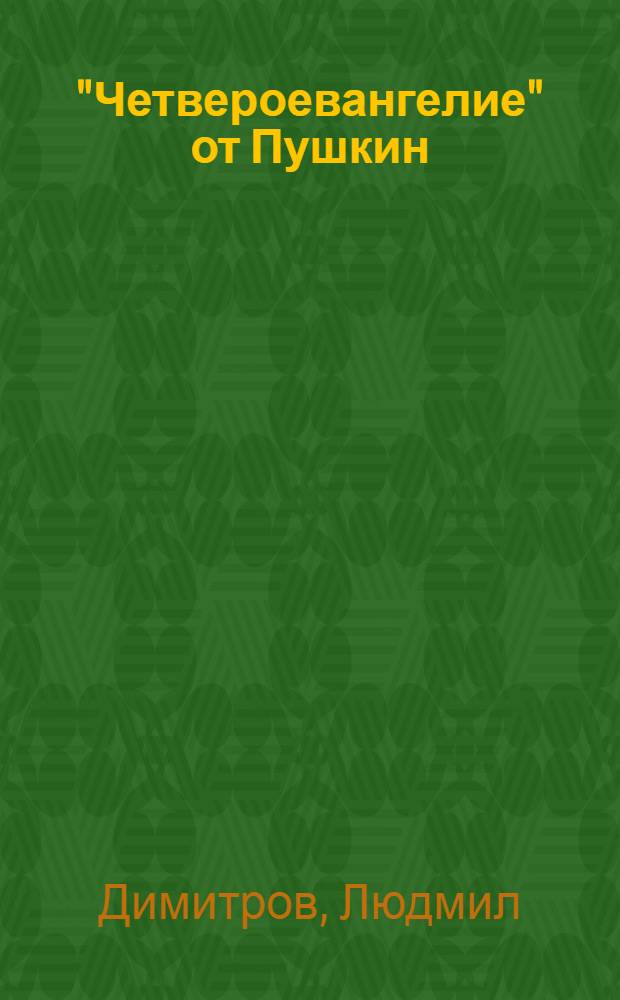 "Четвероевангелие" от Пушкин : Опит за изучение на драматургичния цикъл "Малки трагедии" : В чест на 200-годишнината от рождението на А.С. Пушкин = "Четвероевангелие" из Пушкина.