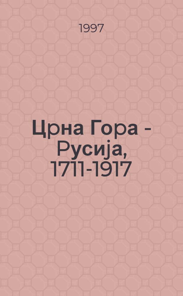 Цpна Гоpа - Pусиjа, 1711-1917 : Петровићи и Романови : Кат. Изл., Нар. Музеj Црне Горе, Цетиње, Jул - авг., 1997 = Черногория и Россия. 1711 - 1917.