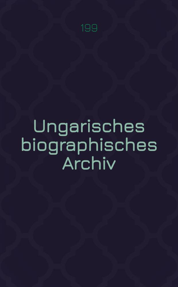 Ungarisches biographisches Archiv = Magyar &eacute;letrajzi archivum = Hungarian biographical archive