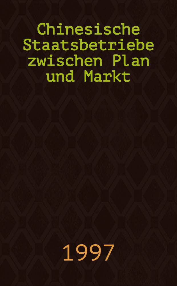 Chinesische Staatsbetriebe zwischen Plan und Markt : Von der "Danwei" zum Wirtschaftsunternehmen = Китайские государственные предприятия между планом и рынком. От "Данвэй" до экономических предприятий.