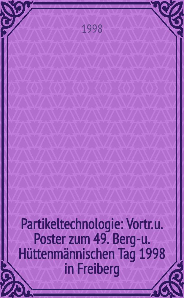 Partikeltechnologie : Vortr. u. Poster zum 49. Berg.- u. Hüttenmännischen Tag 1998 in Freiberg = Технология дисперсных материалов--Доклады на 49 съезде горняков и металлургов .
