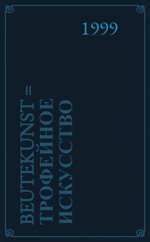 Beutekunst = Трофейное искусство = Looted art : Bibliogr. des intern. Schrifttums über das Schicksal des im Zweiten Weltkrieg von der Roten Armee in Deutschland erbeuteten Kulturgutes (Museums-, Archiv- u. Bibliotheksbestände) 1990-1999 = Трофейное искусство.