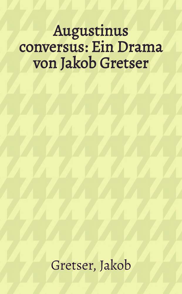 Augustinus conversus : Ein Drama von Jakob Gretser : Einl., Text, Übers. u. Komment = О драме Я.Гретсера.