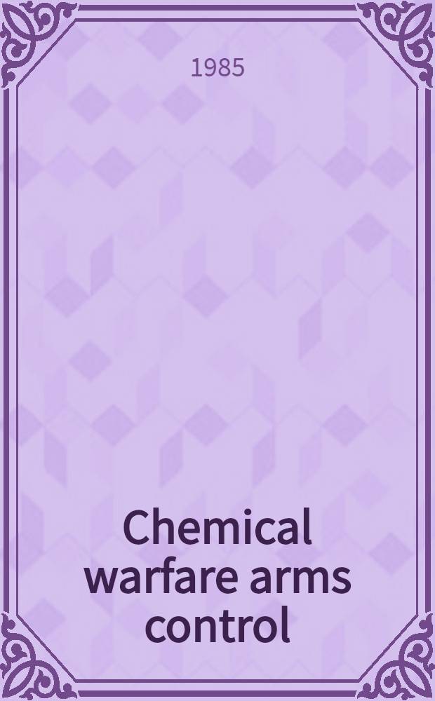 Chemical warfare arms control : A framework for considering policy alternatives = Контроль химического оружия : основа для обсуждения политических альтернатив.