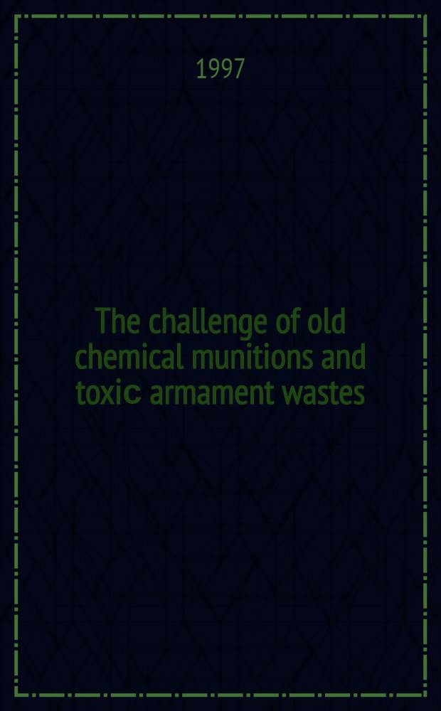 The challenge of old chemical munitions and toxiс armament wastes = Проблема запасов старого химического оружия и токсических отходов.