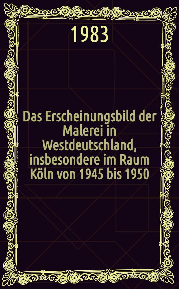 Das Erscheinungsbild der Malerei in Westdeutschland, insbesondere im Raum Köln von 1945 bis 1950 : Diss = Картина возникновения живописи в Западной Германии в особенности в области Кельна с 1945 до 1950.