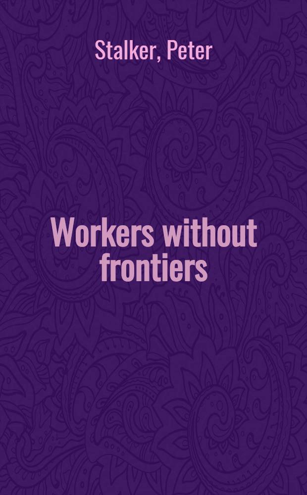 Workers without frontiers : The impact of globalization on intern. migration = Рабочие без границ. Глобализация в международной миграции.