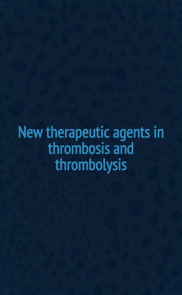 New therapeutic agents in thrombosis and thrombolysis = Новые терапевтические агенты при тромбозах и тромболизисе.