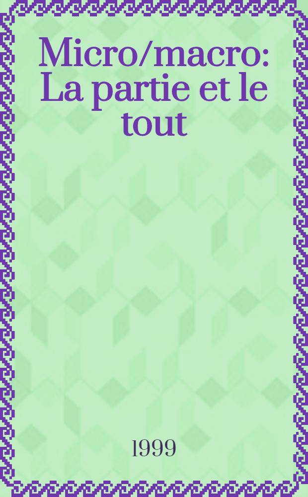Micro/macro : La partie et le tout = Микро. Макро. Часть и целое.