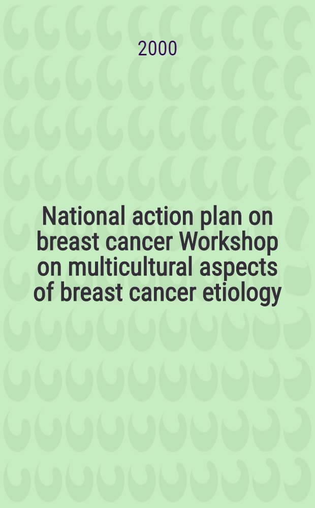 National action plan on breast cancer Workshop on multicultural aspects of breast cancer etiology : Washington, DC, Mar. 17-19, 1999 = Национальный план действий при раке грудной железы. Семинар по мультикультуральным аспектам этиологии рака грудной железы. Вашингтон, 17-19 марта 1999.