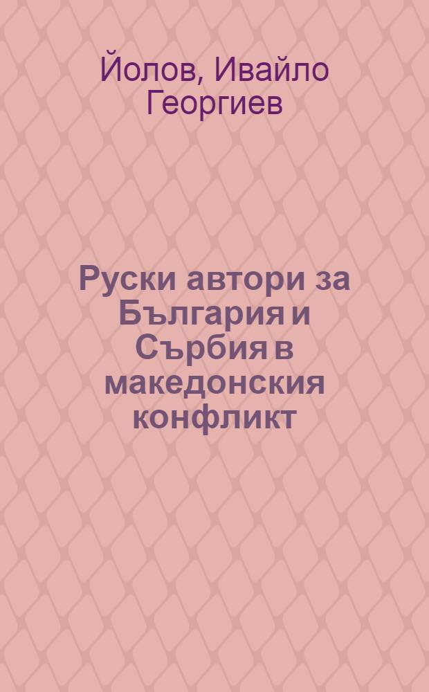 Руски автори за България и Сърбия в македонския конфликт (1885-1917) = Русские авторы о Болгарии и Сербии в македонском конфликте, 1825 - 1917.