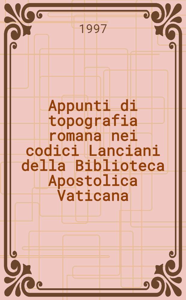 Appunti di topografia romana nei codici Lanciani della Biblioteca Apostolica Vaticana = Очерки римской топографии.
