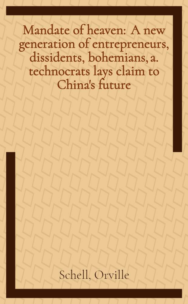Mandate of heaven : A new generation of entrepreneurs, dissidents, bohemians, a. technocrats lays claim to China's future = Мандат на небеса: новое поколение диссидентов, богемы, технократов и китайское будущее.