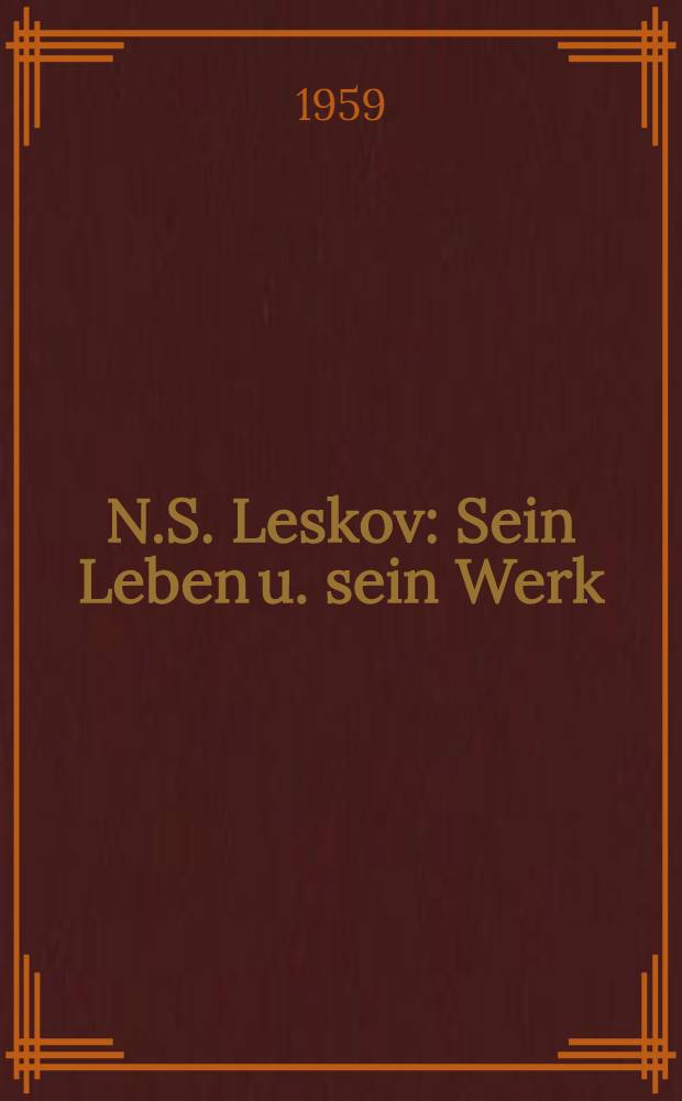 N.S. Leskov : Sein Leben u. sein Werk = Н.С. Лесков. Его жизнь и его произведения.