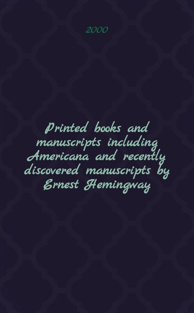 Printed books and manuscripts including Americana and recently discovered manuscripts by Ernest Hemingway : A cat. of the publ. auction, 19 May, 2000, New York = "Кристи". Печатные книги и манускрипты..