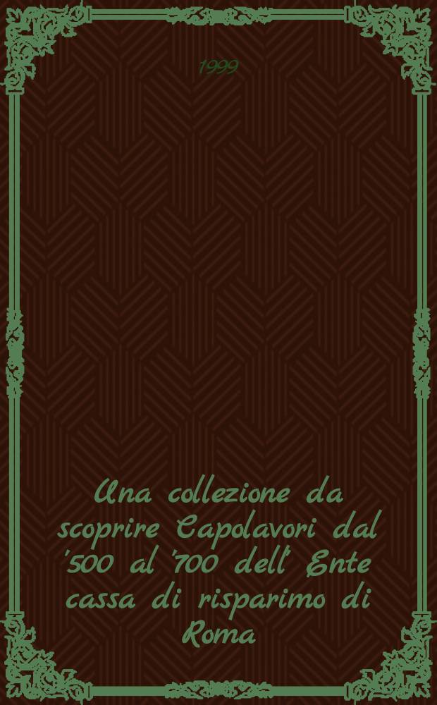 Una collezione da scoprire Capolavori dal '500 al '700 dell' Ente cassa di risparimo di Roma : Catalogo della Mostra, Roma, Museo del Corso, 2 febbr.-31 mar. 1999 = Шедевры 1500 - 1700 из собрания Сберегательной кассы Рима.
