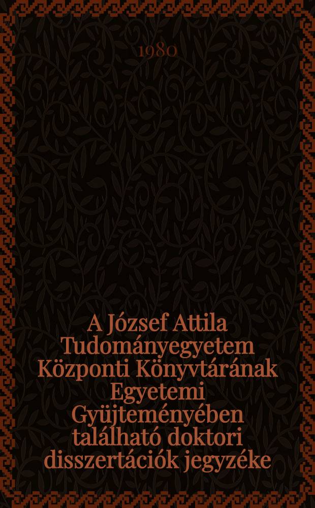 A József Attila Tudományegyetem Központi Könyvtárának Egyetemi Gyüjteményében található doktori disszertációk jegyzéke (1945-1975) = Doctoral dissertations in the Library of the Attila József University submitted to the University of Szeged (1945-1975)