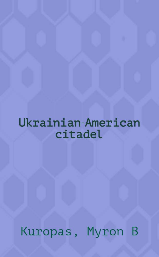 Ukrainian-American citadel : The first one hundred years of the Ukr. nat. assoc = Украино-американская цитадель. Первое столетие украинской национальной ассоциации.