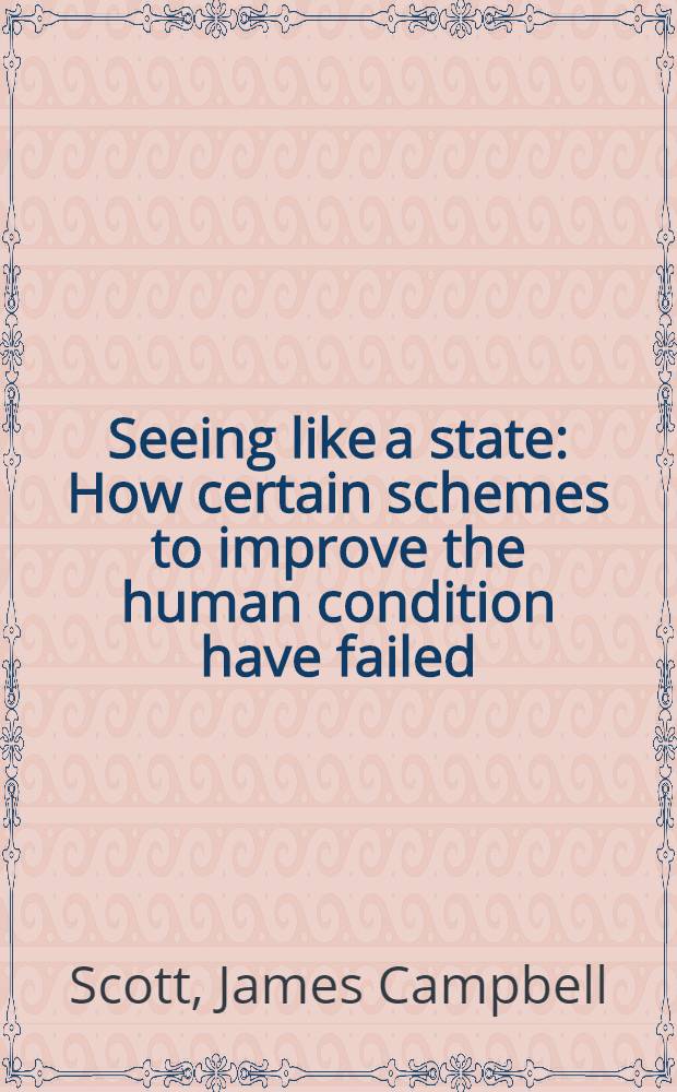 Seeing like a state : How certain schemes to improve the human condition have failed = Мы смотрим с точки зрения государства. Как некоторые схемы по улучшению условий существования человека ничего не дают.