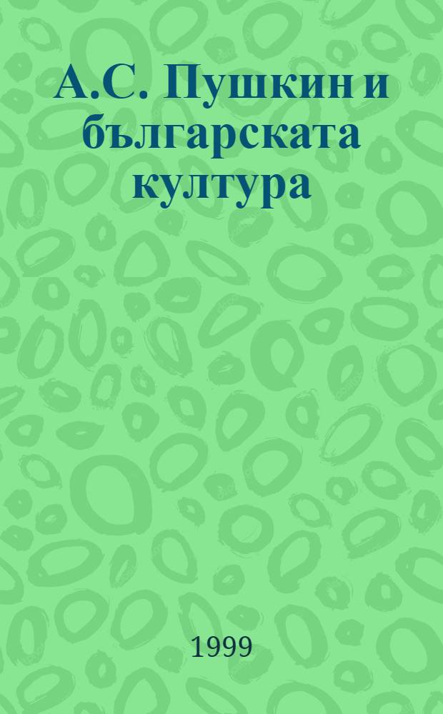 А.С. Пушкин и българската култура : Юбилеен сб = А.С.Пушкин и болгарская культура.