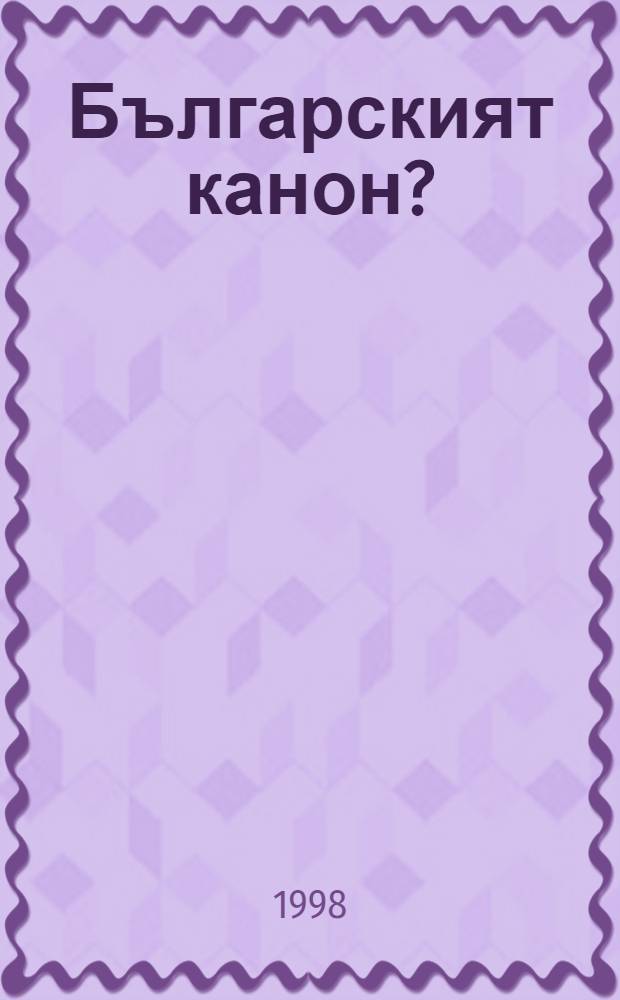 Българският канон? : Кризата на лит. наследство = Болгарский канон?.