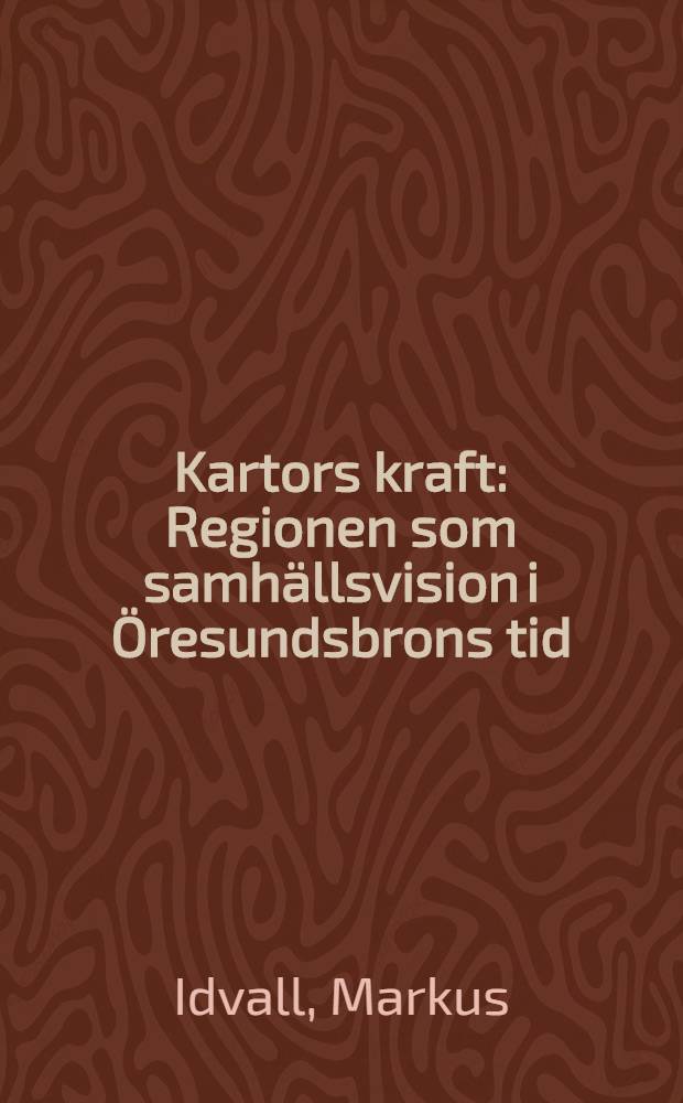 Kartors kraft : Regionen som samhällsvision i Öresundsbrons tid