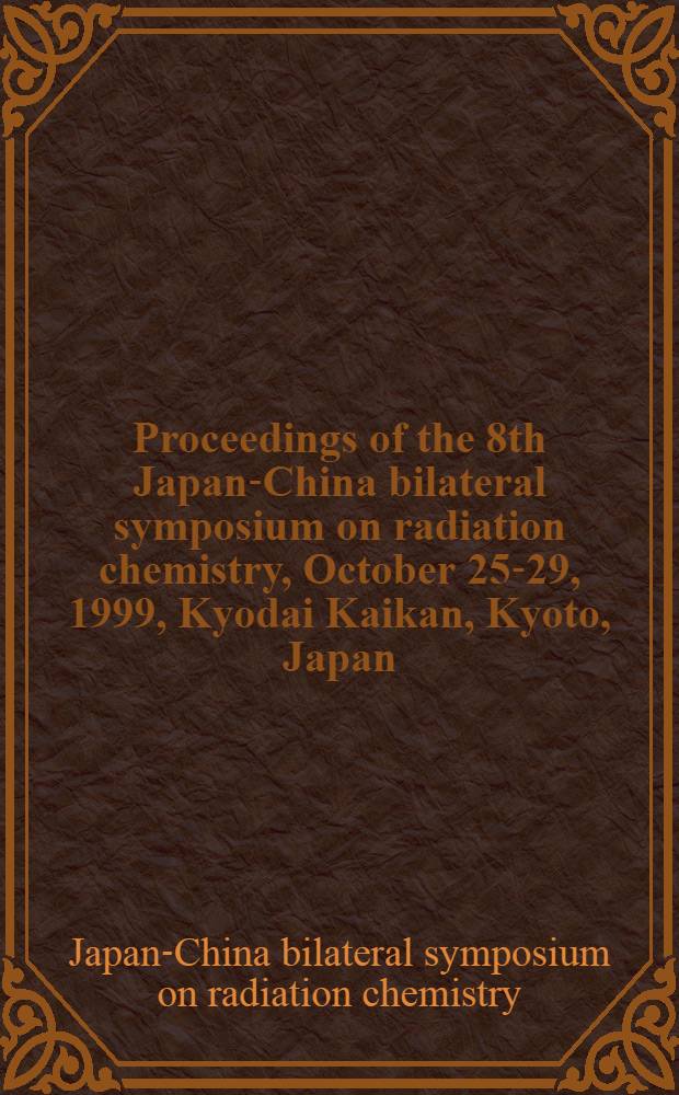 Proceedings of the 8th Japan-China bilateral symposium on radiation chemistry, October 25-29, 1999, Kyodai Kaikan, Kyoto, Japan = Труды 8-го симпозиума по радиационной химии.