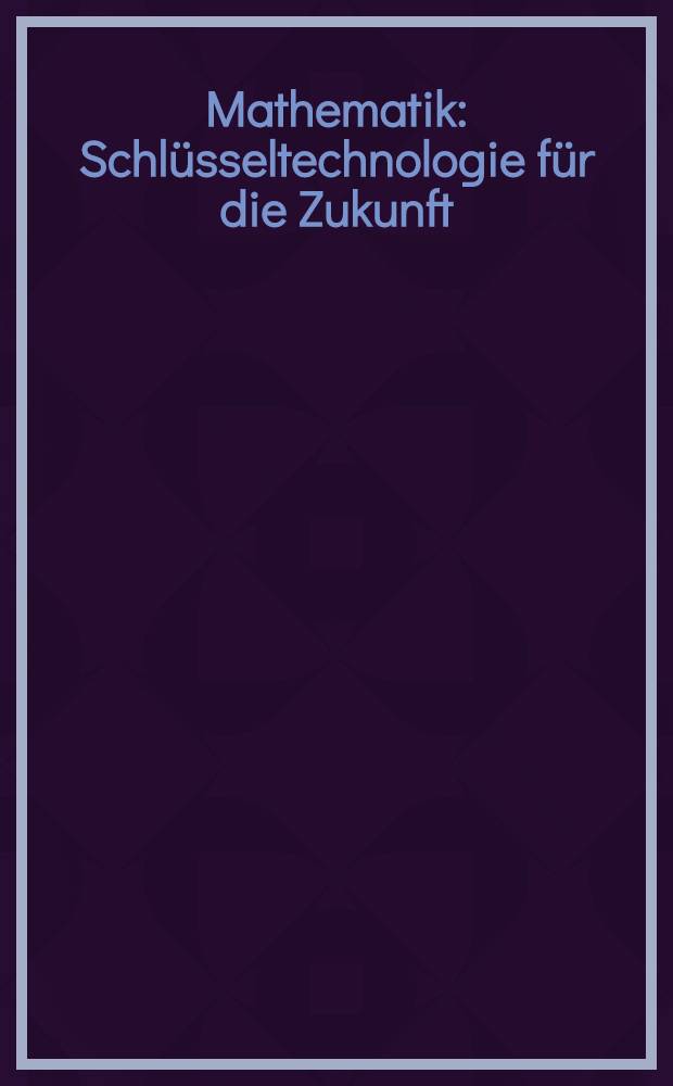 Mathematik : Schlüsseltechnologie für die Zukunft : Verbundprojekte zwischen Univ. u. Industrie = Математика - ключ к будущему. Проект связи между университетсеой наукой м промышленностью..