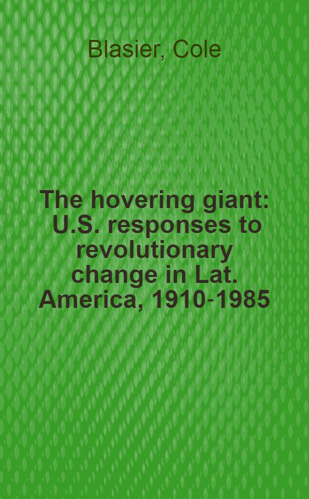 The hovering giant : U.S. responses to revolutionary change in Lat. America, 1910-1985 = Отклики США на революционные изменения в Латинской Америке в 1910 - 1985.