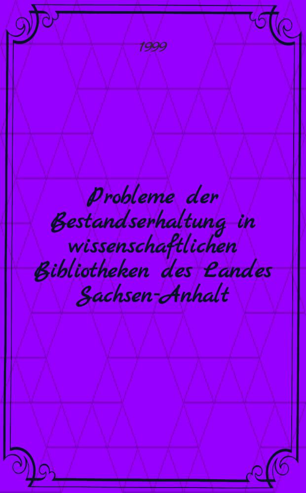 Probleme der Bestandserhaltung in wissenschaftlichen Bibliotheken des Landes Sachsen-Anhalt : Beitr. zu einem Symp. der Univ.- u. Landesbibl. Sachsen-Anhalt in Halle veranstaltet am 24.11.1998