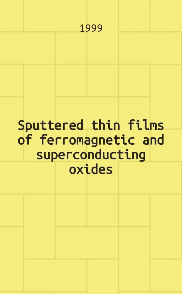 Sputtered thin films of ferromagnetic and superconducting oxides : Preparation, characterization a. phys. properties of single a. double layers : Proefschr = Получение тонких пленок ферромагнетиков и сверхпроводящих оксидов.